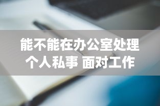 能不能在办公室处理个人私事 面对工作和生活界限模糊，你怎么看 v0.8.9下载