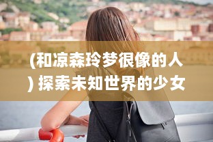 (和凉森玲梦很像的人) 探索未知世界的少女：围绕'凉森玲梦'的奇幻冒险与内心成长