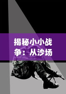 揭秘小小战争：从沙场点兵到心理角力，宏大战役背后的微观世界