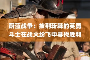 蔚蓝战争：披荆斩棘的英勇斗士在战火纷飞中寻找胜利与和平的历程