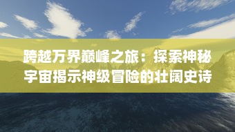 跨越万界巅峰之旅：探索神秘宇宙揭示神级冒险的壮阔史诗大斗神