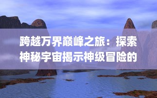 跨越万界巅峰之旅：探索神秘宇宙揭示神级冒险的壮阔史诗大斗神