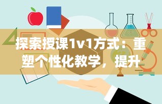 探索授课1v1方式：重塑个性化教学，提升学习效能与学生参与度的全新策略