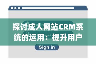 探讨成人网站CRM系统的运用：提升用户体验和网站营收的关键策略 v6.7.7下载