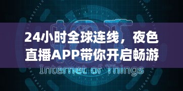 24小时全球连线，夜色直播APP带你开启畅游世界之旅 走进地球每个角落，体验异国文化风情。