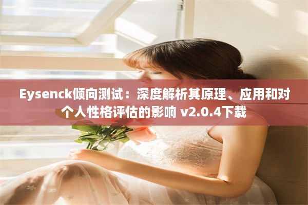 Eysenck倾向测试：深度解析其原理、应用和对个人性格评估的影响 v2.0.4下载