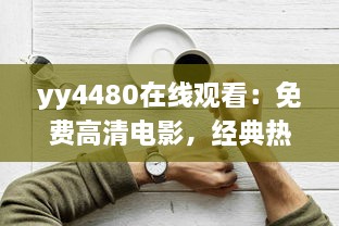 yy4480在线观看：免费高清电影，经典热门大片一网打尽，享受震撼的观影体验 v1.9.3下载