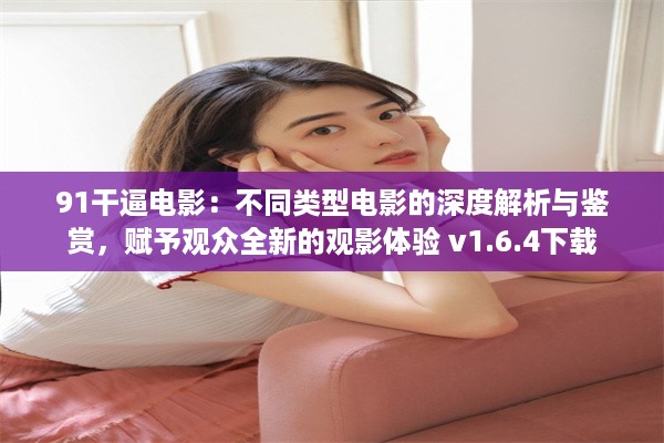 91干逼电影：不同类型电影的深度解析与鉴赏，赋予观众全新的观影体验 v1.6.4下载