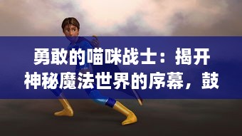 勇敢的喵咪战士：揭开神秘魔法世界的序幕，鼓舞喵咪斗恶龙的冒险故事