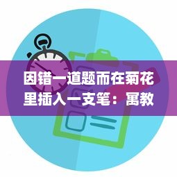 因错一道题而在菊花里插入一支笔：寓教于乐中展现出的对细节的执着追求 v6.7.0下载