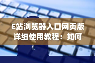 E站浏览器入口网页版详细使用教程：如何通过电脑访问和享受E站便捷服务 v6.7.0下载