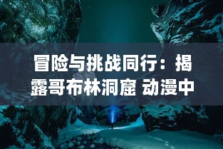 冒险与挑战同行：揭露哥布林洞窟 动漫中双男主角汗血奋斗生存之旅的深度解读 v2.4.0下载