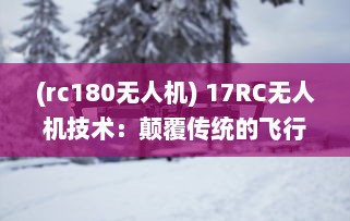 (rc180无人机) 17RC无人机技术：颠覆传统的飞行方式，引领无人驾驶新时代