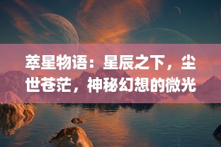 萃星物语：星辰之下，尘世苍茫，神秘幻想的微光照亮我们的生命旅途