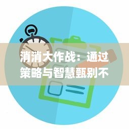 消消大作战：通过策略与智慧甄别不同图案，完成连续消除挑战的休闲竞技场所