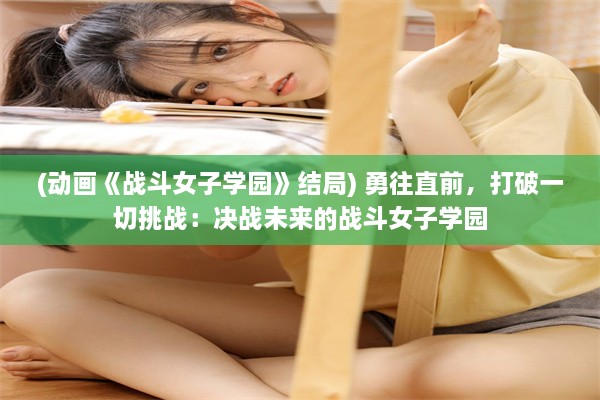 (动画《战斗女子学园》结局) 勇往直前，打破一切挑战：决战未来的战斗女子学园