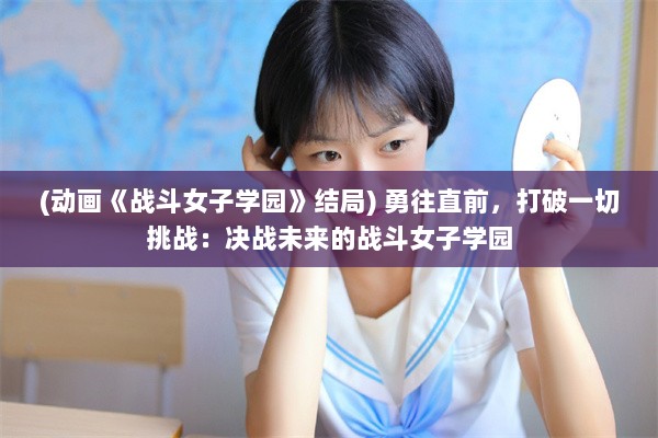 (动画《战斗女子学园》结局) 勇往直前，打破一切挑战：决战未来的战斗女子学园