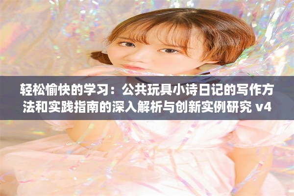 轻松愉快的学习：公共玩具小诗日记的写作方法和实践指南的深入解析与创新实例研究 v4.8.9下载