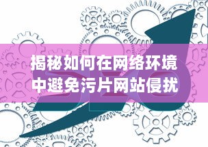 揭秘如何在网络环境中避免污片网站侵扰，确保个人网络浏览安全 v3.7.2下载