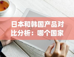 日本和韩国产品对比分析：哪个国家的商品更具优势? v1.7.7下载