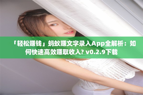 「轻松赚钱」蚂蚁赚文字录入App全解析：如何快速高效赚取收入? v0.2.9下载