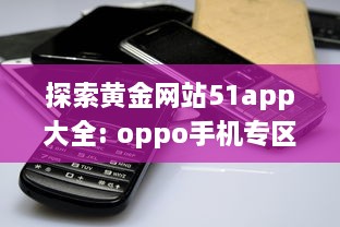 探索黄金网站51app大全: oppo手机专区，尽享独家优惠与精选应用 v7.8.0下载