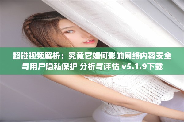 超碰视频解析：究竟它如何影响网络内容安全与用户隐私保护 分析与评估 v5.1.9下载