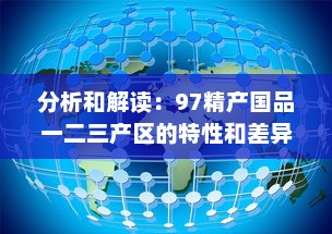 分析和解读：97精产国品一二三产区的特性和差异，探讨中国高品质农产品发展趋势 v2.6.0下载