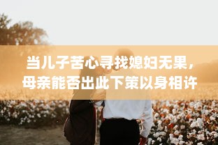 当儿子苦心寻找媳妇无果，母亲能否出此下策以身相许 v6.6.5下载