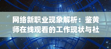 网络新职业现象解析：鉴黄师在线观看的工作现状与社会影响探讨 v7.9.3下载