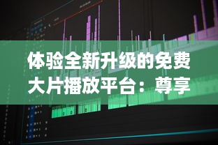 体验全新升级的免费大片播放平台：尊享成人性生交大片免费看视频app