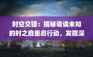 时空交错：揭秘诡谲未知的时之扉重启行动，发掘深藏在时间裂缝中的秘密