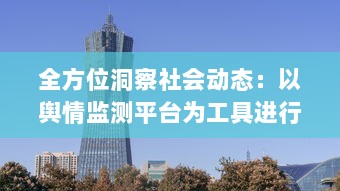 全方位洞察社会动态：以舆情监测平台为工具进行实时信息追踪与深度分析 v9.7.3下载