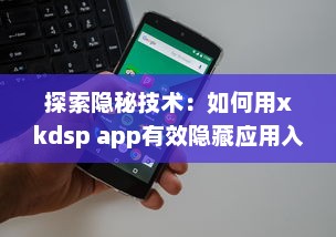 探索隐秘技术：如何用xkdsp app有效隐藏应用入口，保护隐私安全不被侵犯 v0.2.8下载