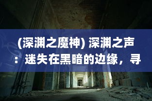 (深渊之魔神) 深渊之声：迷失在黑暗的边缘，寻找那被遗忘的魔渊之谜