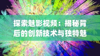 探索魅影视频：揭秘背后的创新技术与独特魅力的视觉艺术表现 v5.7.8下载