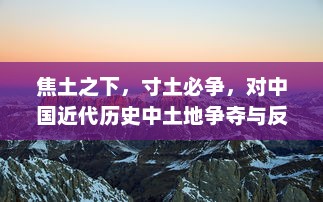 焦土之下，寸土必争，对中国近代历史中土地争夺与反抗的深度剖析