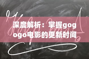 深度解析：掌握gogogo电影的更新时间帮助您随时追踪最新电影动态 v8.8.2下载