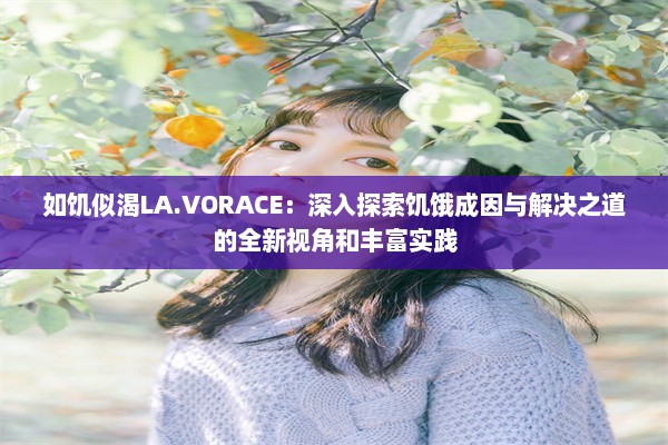 如饥似渴LA.VORACE：深入探索饥饿成因与解决之道的全新视角和丰富实践