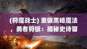 (狩魔战士) 重破黑暗魔法，勇者狩狼：揭秘史诗冒险传说魔狩战纪