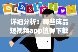 详细分析：哪些成品短视频app值得下载，提供精彩娱乐体验及生活记录功能