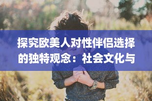 探究欧美人对性伴侣选择的独特观念：社会文化与个人情感的交织影响 v4.3.4下载