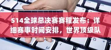 S14全球总决赛赛程发布：详细赛事时间安排，世界顶级队伍激烈对决，谁将最终夺冠 v6.3.6下载