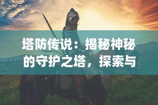 塔防传说：揭秘神秘的守护之塔，探索与战斗的终极策略冒险之旅