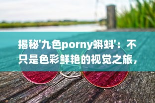 揭秘'九色porny蝌蚪'：不只是色彩鲜艳的视觉之旅，更是创新灵感的艺术宝库 v7.5.6下载