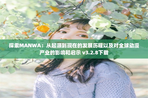 探索MANWA：从起源到现在的发展历程以及对全球动漫产业的影响和启示 v3.2.8下载