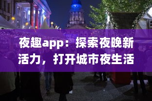 夜趣app：探索夜晚新活力，打开城市夜生活的全新视界，带你体验不一样的夜间娱乐