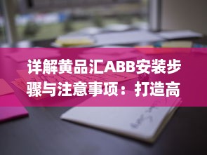 详解黄品汇ABB安装步骤与注意事项：打造高效稳定的工作环境 v9.1.1下载