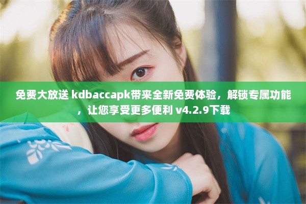 免费大放送 kdbaccapk带来全新免费体验，解锁专属功能，让您享受更多便利 v4.2.9下载