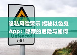 隐私风险警示 揭秘以色鬼App：隐藏的危险与如何保护自己免受侵犯 v8.6.2下载